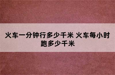 火车一分钟行多少千米 火车每小时跑多少千米